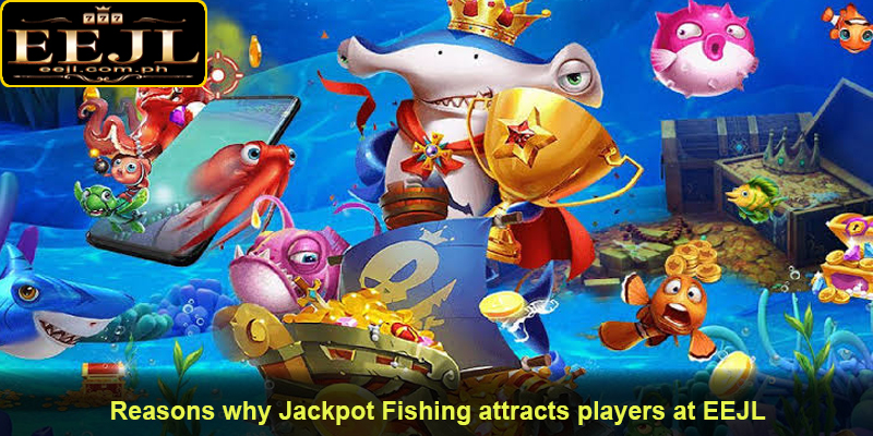 Reasons why Jackpot Fishing attracts players at EEJL